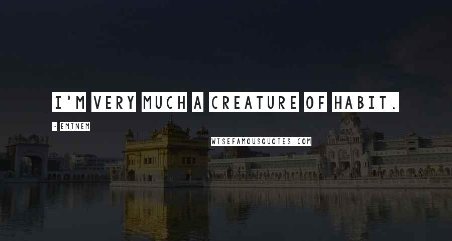 Eminem Quotes: I'm very much a creature of habit.