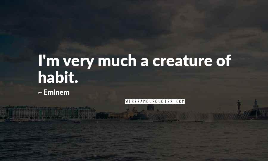 Eminem Quotes: I'm very much a creature of habit.