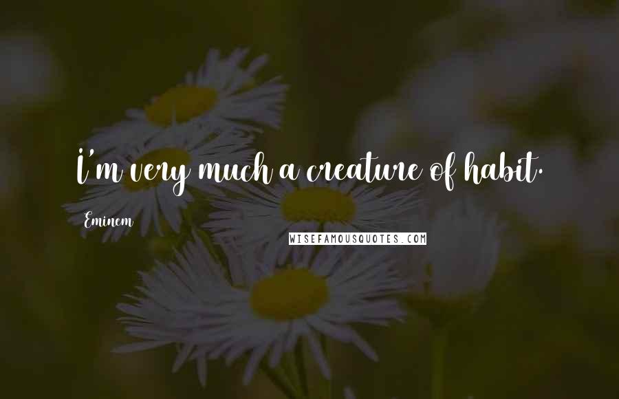 Eminem Quotes: I'm very much a creature of habit.