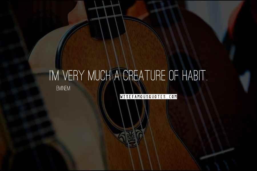 Eminem Quotes: I'm very much a creature of habit.