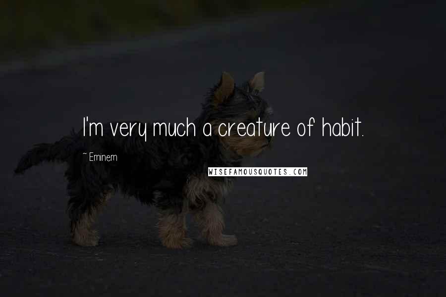 Eminem Quotes: I'm very much a creature of habit.
