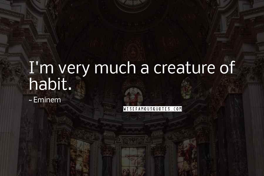Eminem Quotes: I'm very much a creature of habit.