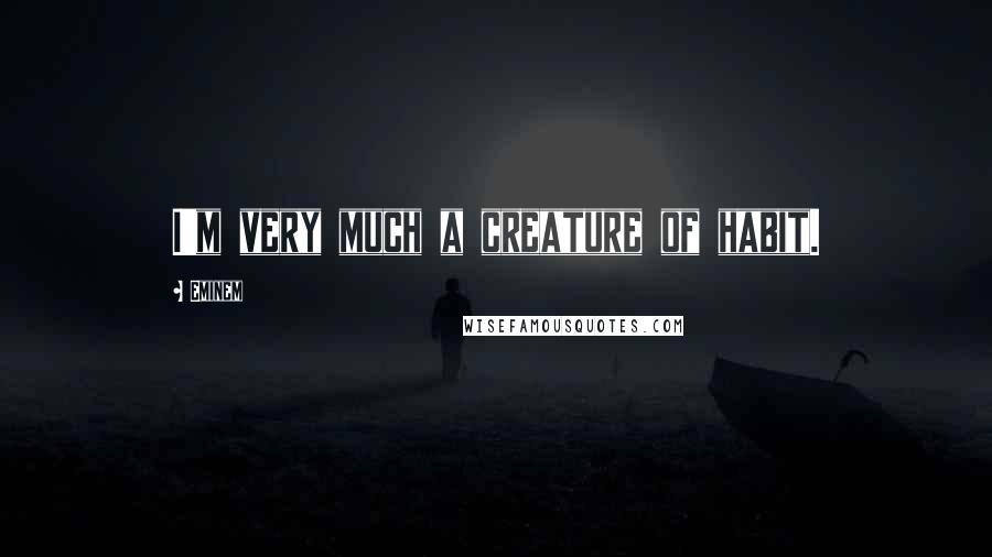 Eminem Quotes: I'm very much a creature of habit.