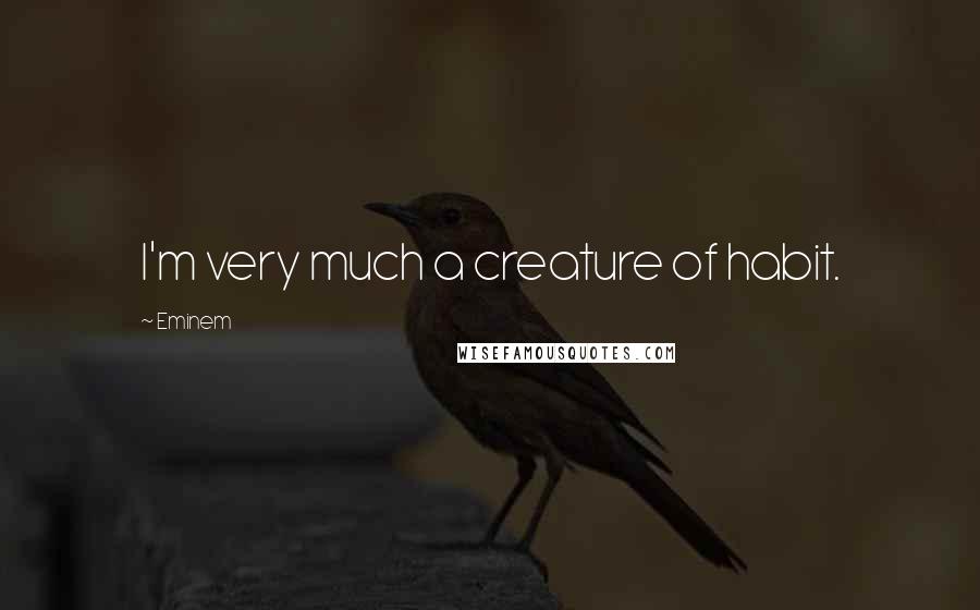 Eminem Quotes: I'm very much a creature of habit.