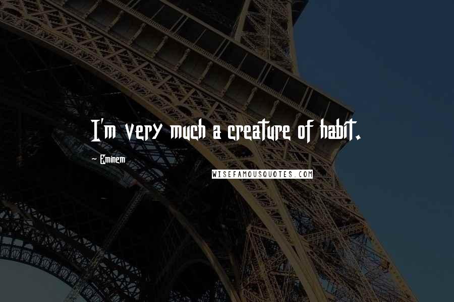 Eminem Quotes: I'm very much a creature of habit.