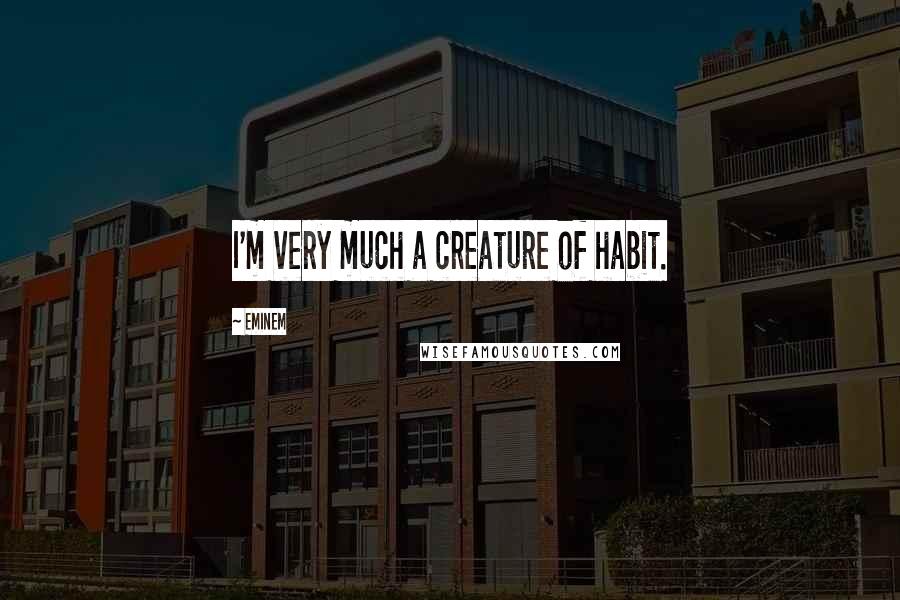 Eminem Quotes: I'm very much a creature of habit.