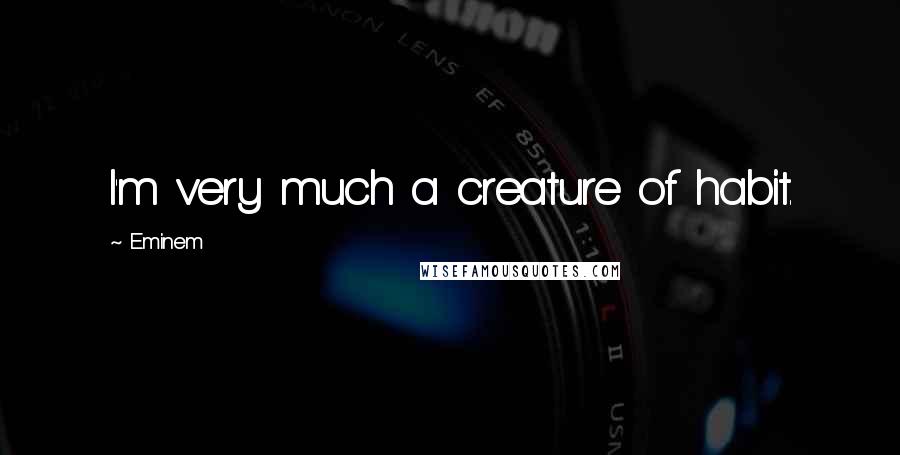 Eminem Quotes: I'm very much a creature of habit.