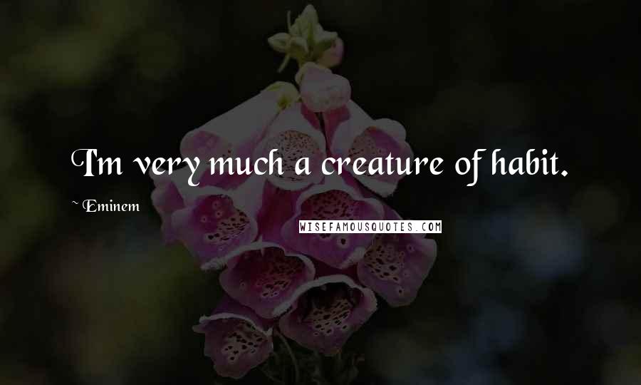 Eminem Quotes: I'm very much a creature of habit.