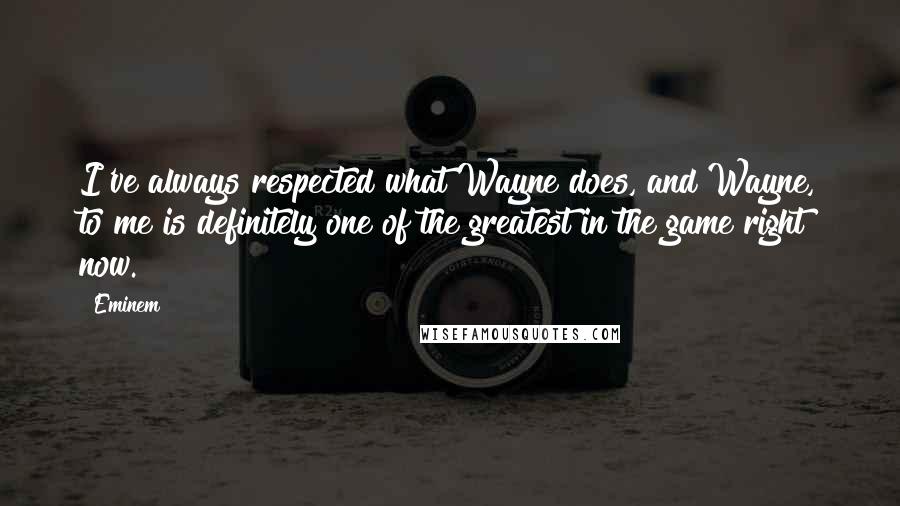 Eminem Quotes: I've always respected what Wayne does, and Wayne, to me is definitely one of the greatest in the game right now.