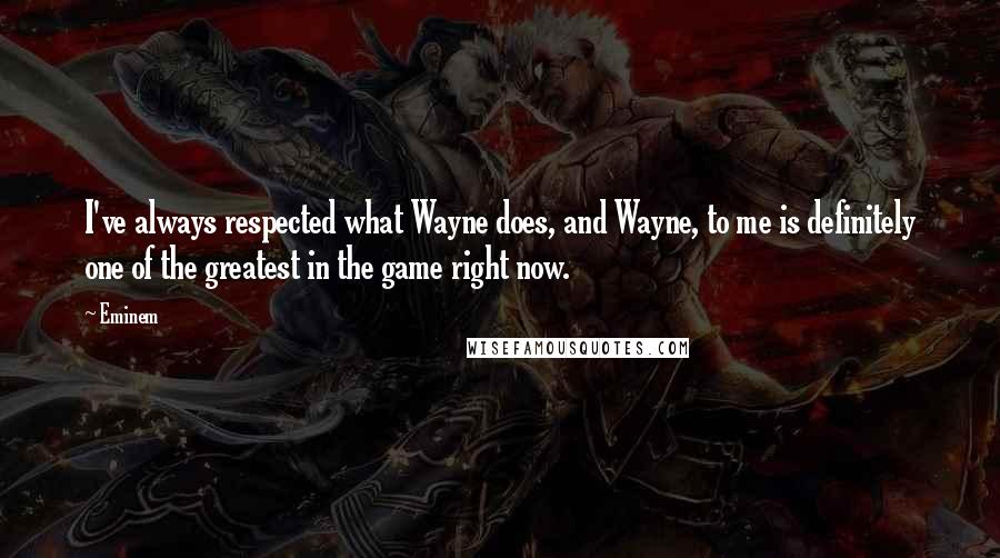 Eminem Quotes: I've always respected what Wayne does, and Wayne, to me is definitely one of the greatest in the game right now.