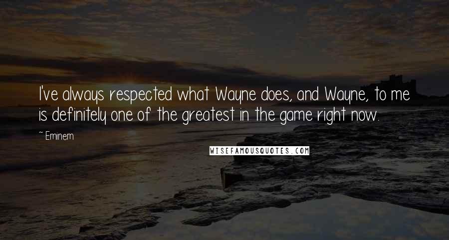 Eminem Quotes: I've always respected what Wayne does, and Wayne, to me is definitely one of the greatest in the game right now.