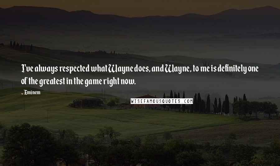 Eminem Quotes: I've always respected what Wayne does, and Wayne, to me is definitely one of the greatest in the game right now.