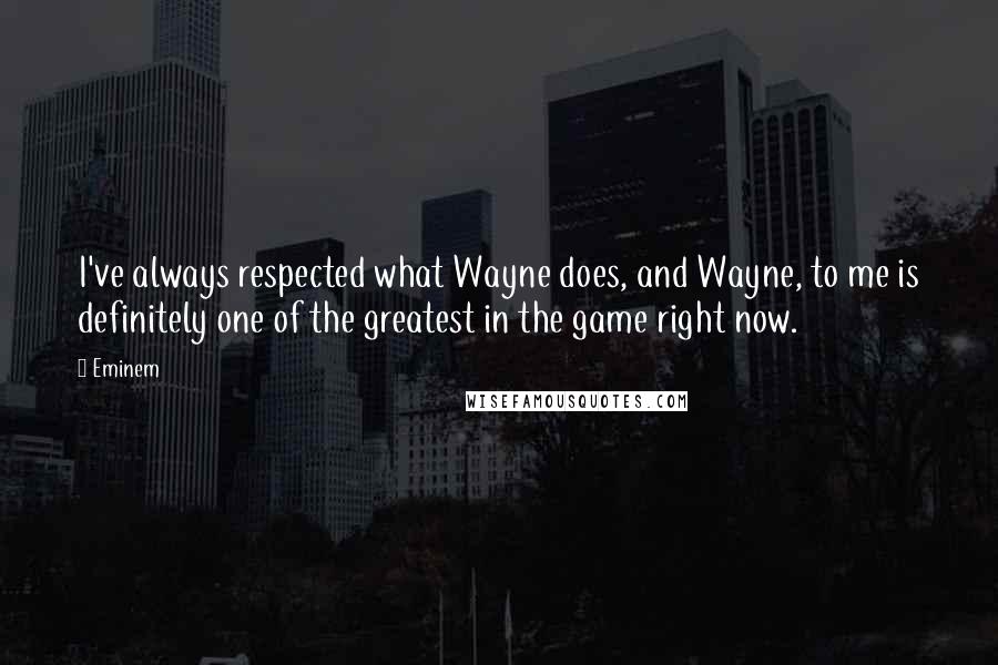 Eminem Quotes: I've always respected what Wayne does, and Wayne, to me is definitely one of the greatest in the game right now.