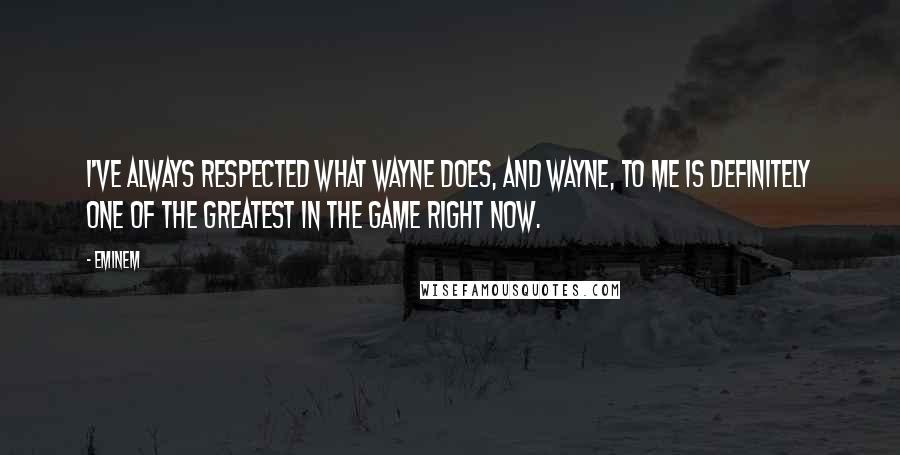 Eminem Quotes: I've always respected what Wayne does, and Wayne, to me is definitely one of the greatest in the game right now.