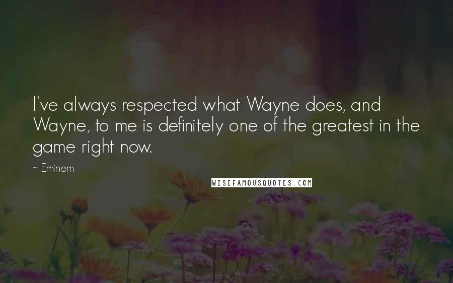 Eminem Quotes: I've always respected what Wayne does, and Wayne, to me is definitely one of the greatest in the game right now.