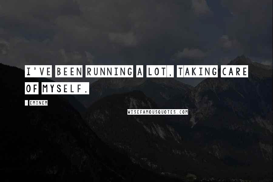 Eminem Quotes: I've been running a lot, taking care of myself.