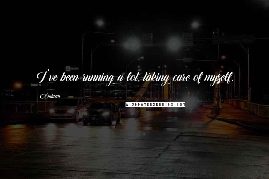 Eminem Quotes: I've been running a lot, taking care of myself.