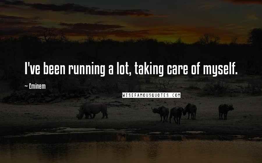 Eminem Quotes: I've been running a lot, taking care of myself.