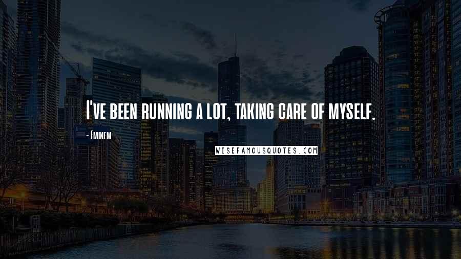 Eminem Quotes: I've been running a lot, taking care of myself.