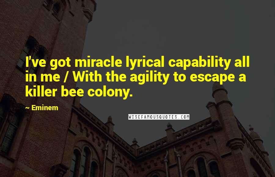 Eminem Quotes: I've got miracle lyrical capability all in me / With the agility to escape a killer bee colony.