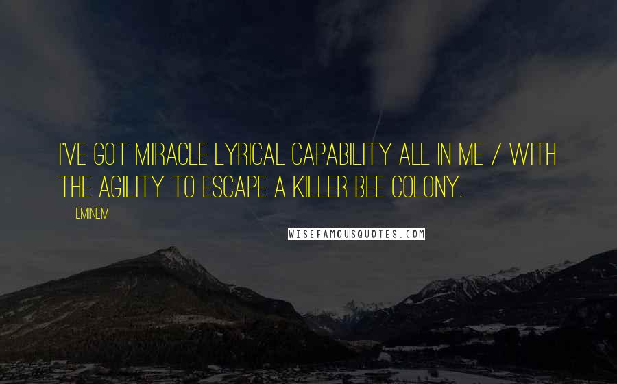 Eminem Quotes: I've got miracle lyrical capability all in me / With the agility to escape a killer bee colony.