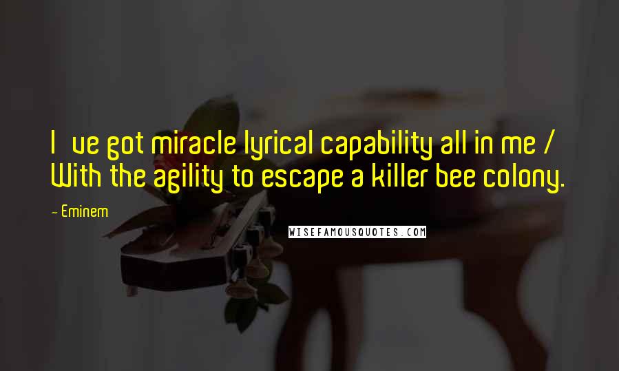 Eminem Quotes: I've got miracle lyrical capability all in me / With the agility to escape a killer bee colony.