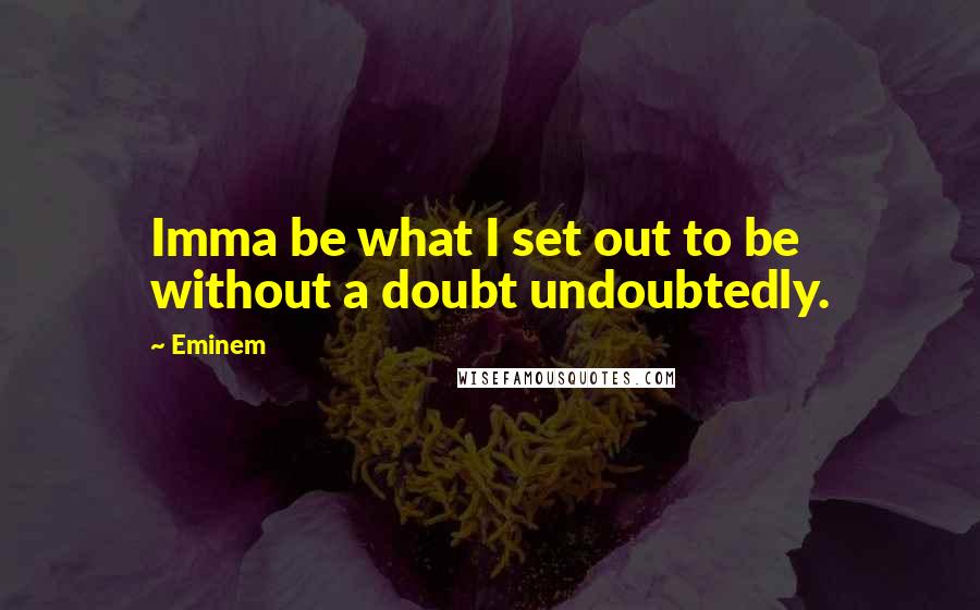 Eminem Quotes: Imma be what I set out to be without a doubt undoubtedly.