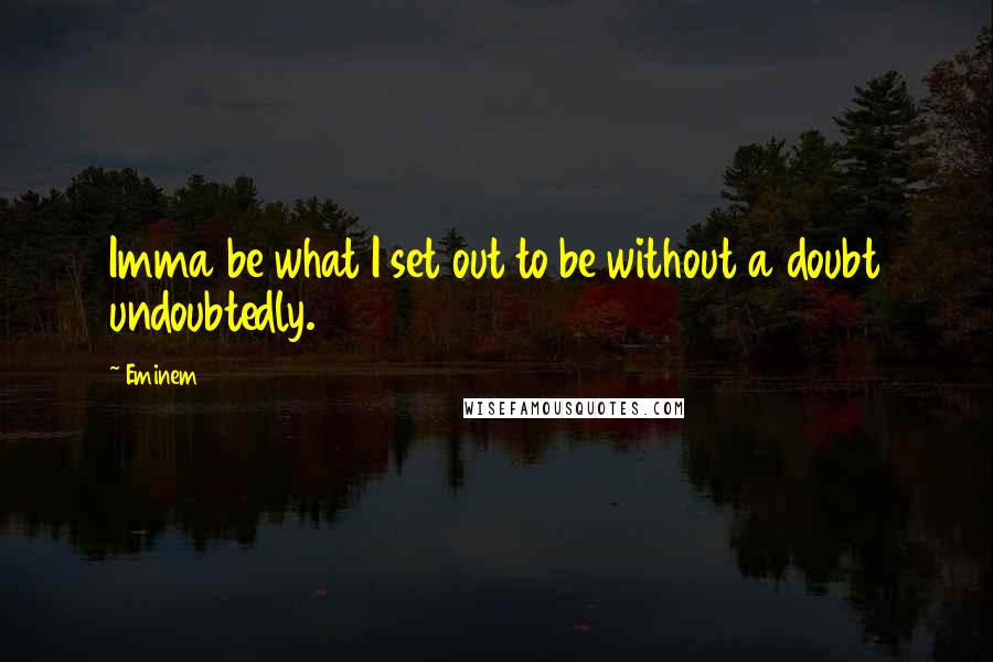 Eminem Quotes: Imma be what I set out to be without a doubt undoubtedly.