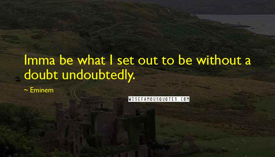 Eminem Quotes: Imma be what I set out to be without a doubt undoubtedly.