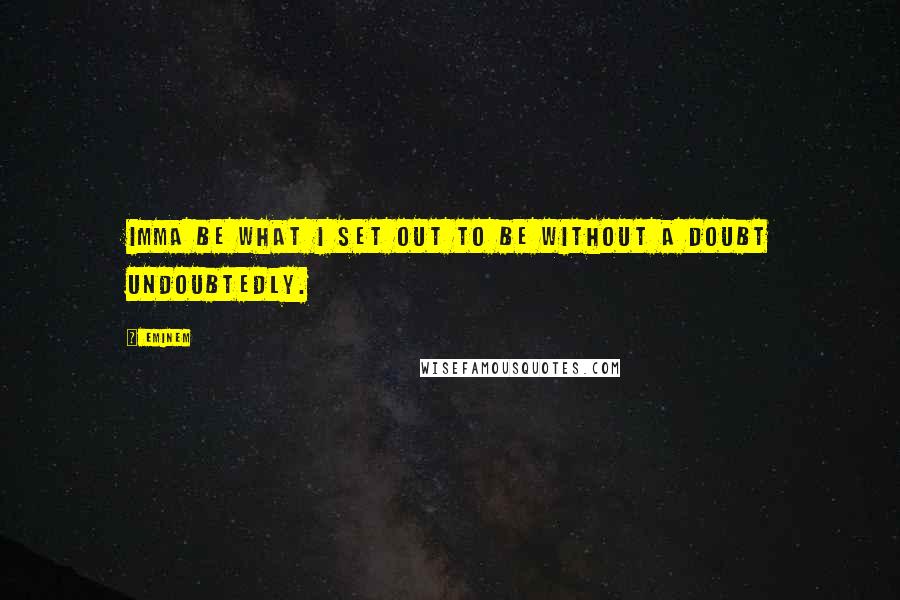 Eminem Quotes: Imma be what I set out to be without a doubt undoubtedly.