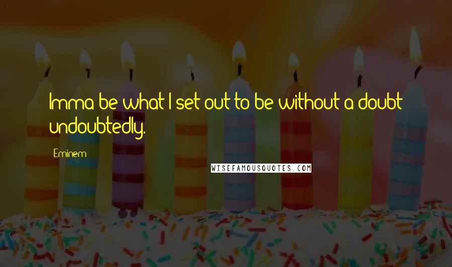 Eminem Quotes: Imma be what I set out to be without a doubt undoubtedly.