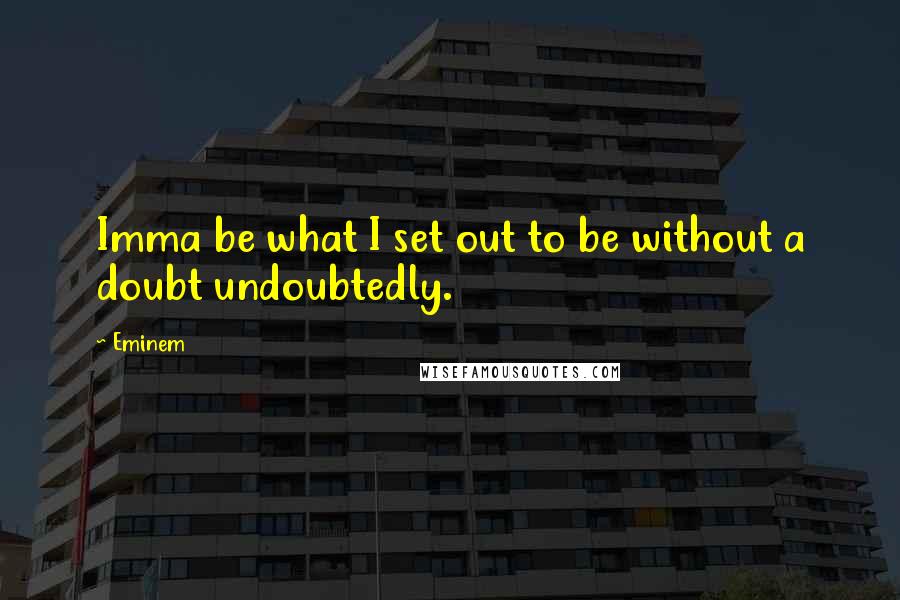 Eminem Quotes: Imma be what I set out to be without a doubt undoubtedly.