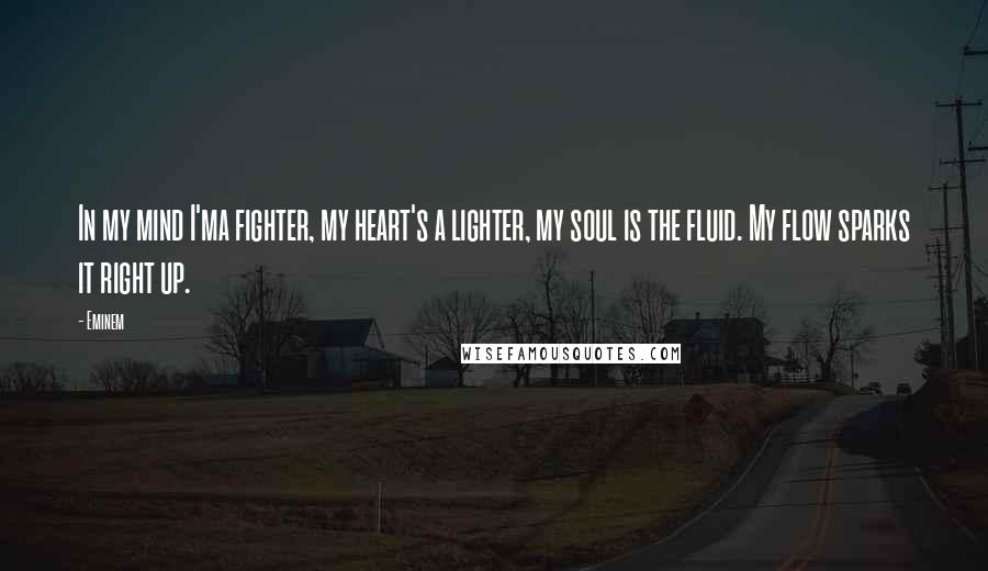 Eminem Quotes: In my mind I'ma fighter, my heart's a lighter, my soul is the fluid. My flow sparks it right up.