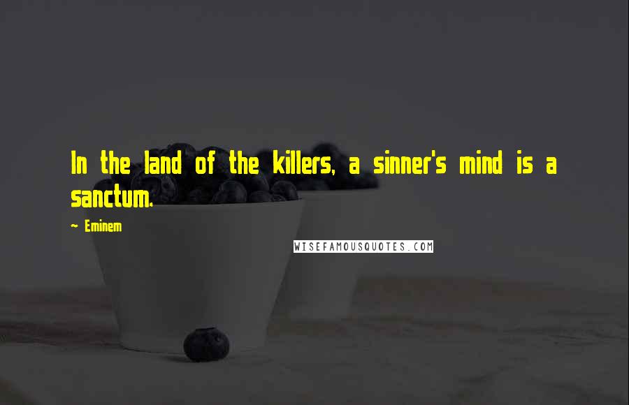 Eminem Quotes: In the land of the killers, a sinner's mind is a sanctum.