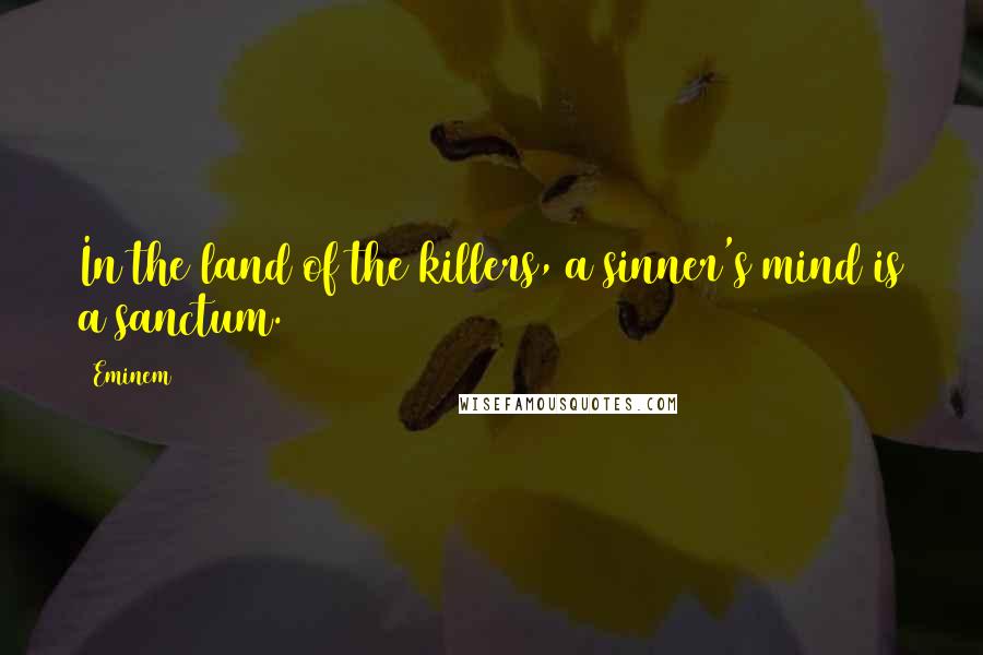 Eminem Quotes: In the land of the killers, a sinner's mind is a sanctum.