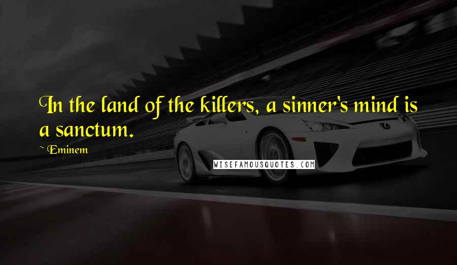 Eminem Quotes: In the land of the killers, a sinner's mind is a sanctum.