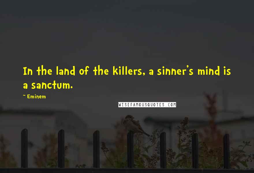 Eminem Quotes: In the land of the killers, a sinner's mind is a sanctum.