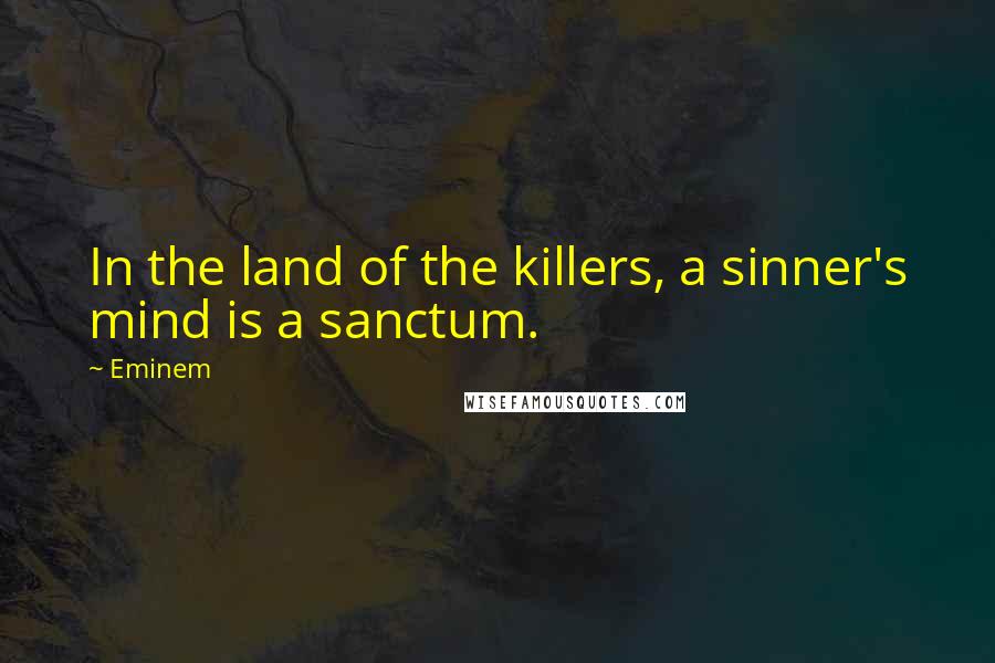 Eminem Quotes: In the land of the killers, a sinner's mind is a sanctum.