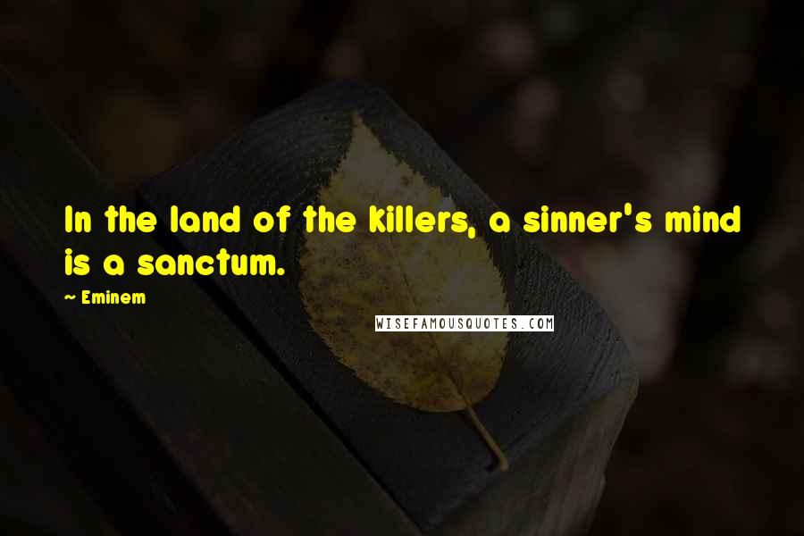 Eminem Quotes: In the land of the killers, a sinner's mind is a sanctum.