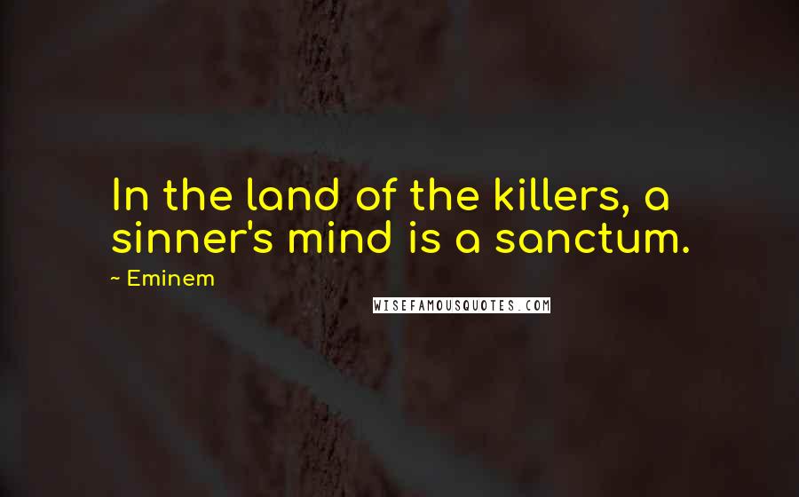 Eminem Quotes: In the land of the killers, a sinner's mind is a sanctum.