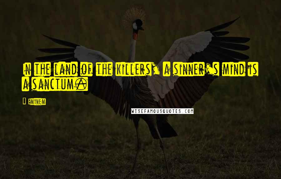 Eminem Quotes: In the land of the killers, a sinner's mind is a sanctum.