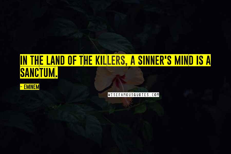 Eminem Quotes: In the land of the killers, a sinner's mind is a sanctum.