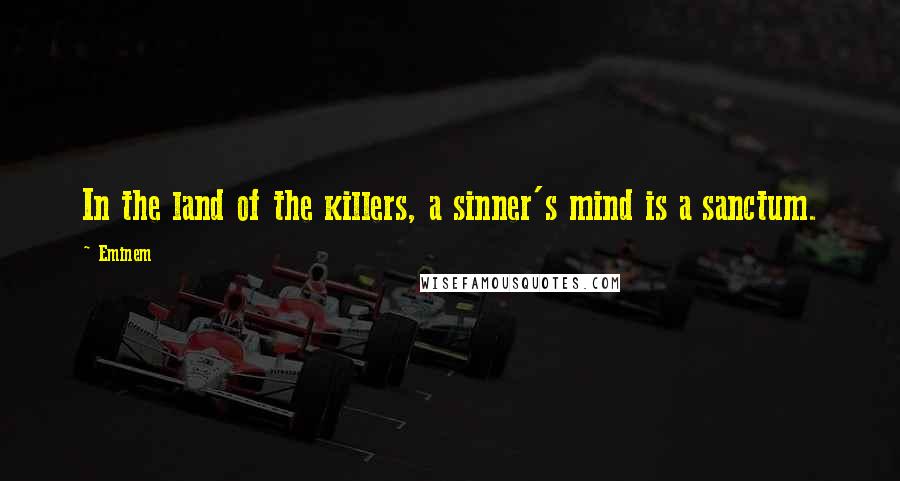 Eminem Quotes: In the land of the killers, a sinner's mind is a sanctum.