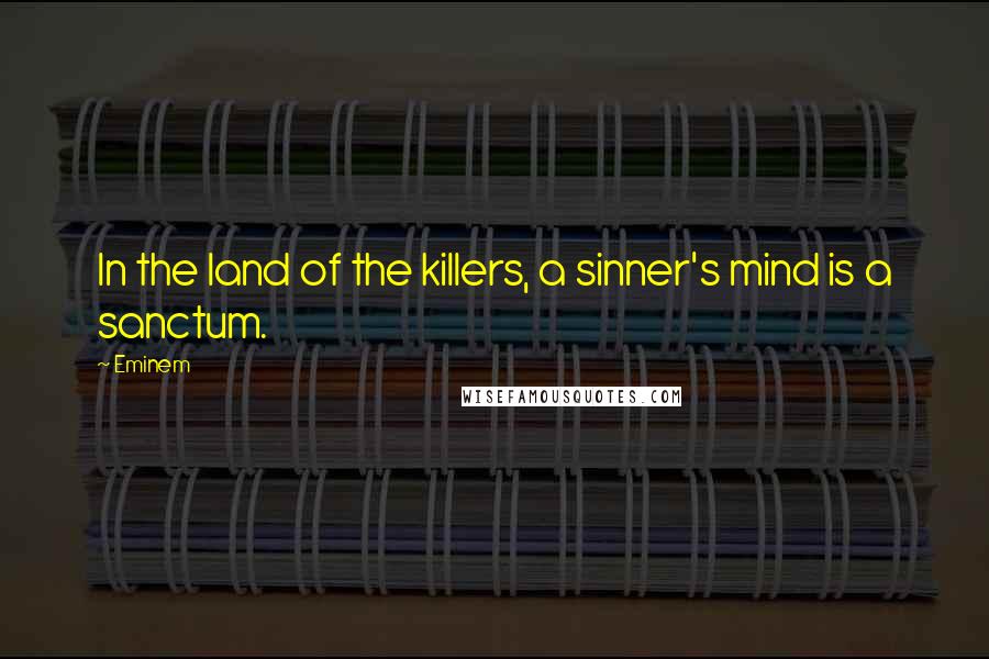 Eminem Quotes: In the land of the killers, a sinner's mind is a sanctum.