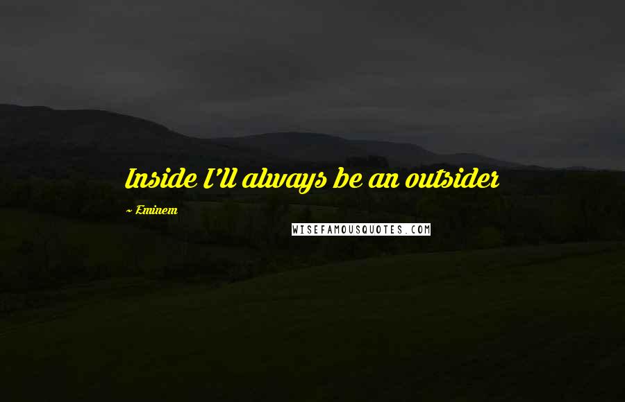 Eminem Quotes: Inside I'll always be an outsider