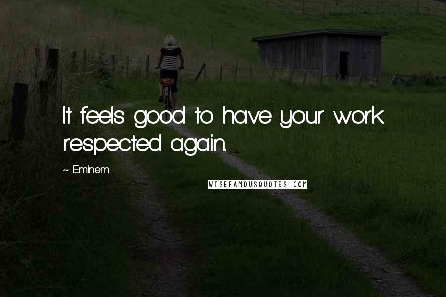 Eminem Quotes: It feels good to have your work respected again.