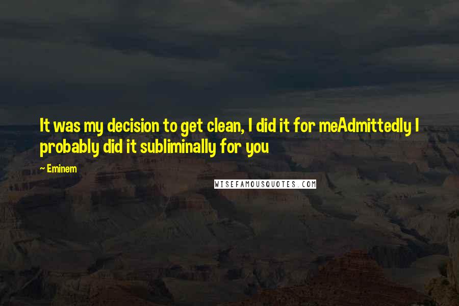 Eminem Quotes: It was my decision to get clean, I did it for meAdmittedly I probably did it subliminally for you