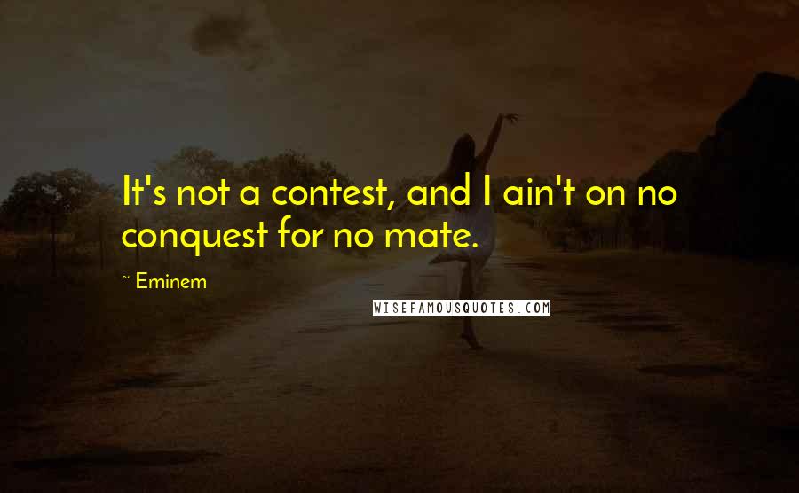 Eminem Quotes: It's not a contest, and I ain't on no conquest for no mate.