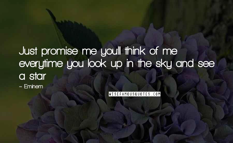 Eminem Quotes: Just promise me you'll think of me everytime you look up in the sky and see a star
