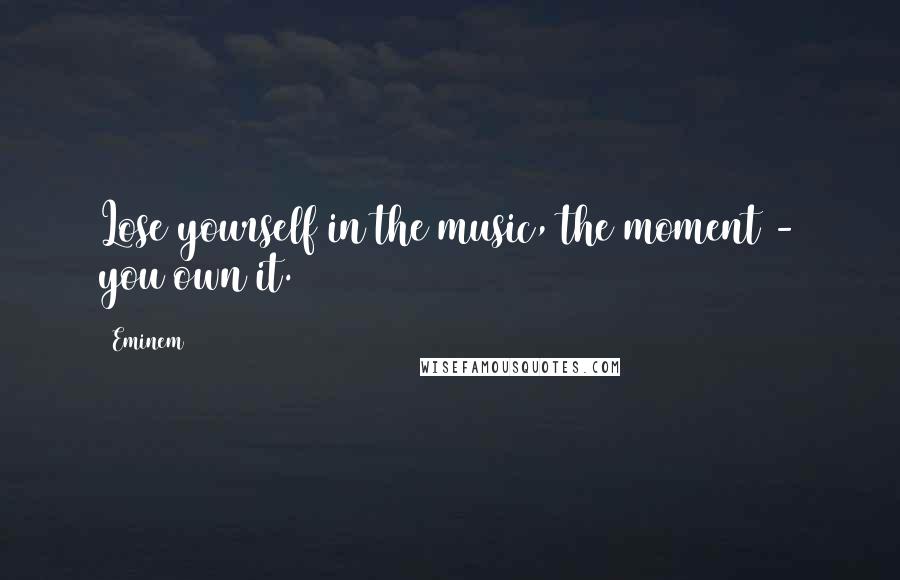Eminem Quotes: Lose yourself in the music, the moment - you own it.